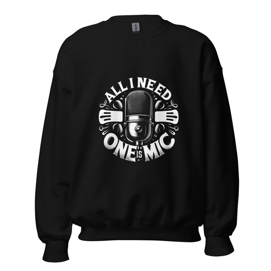 All I Need Is One Mic Unisex Sweatshirt